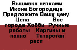 Вышивка нитками Икона Богородица. Предложите Вашу цену! › Цена ­ 12 000 - Все города Хобби. Ручные работы » Картины и панно   . Татарстан респ.